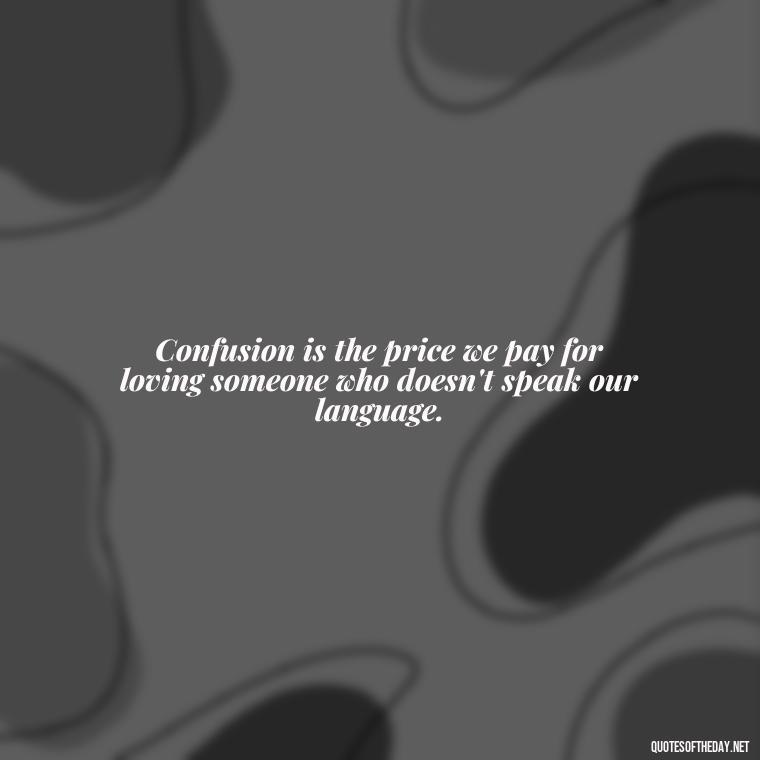 Confusion is the price we pay for loving someone who doesn't speak our language. - Quotes About Confusion In Love