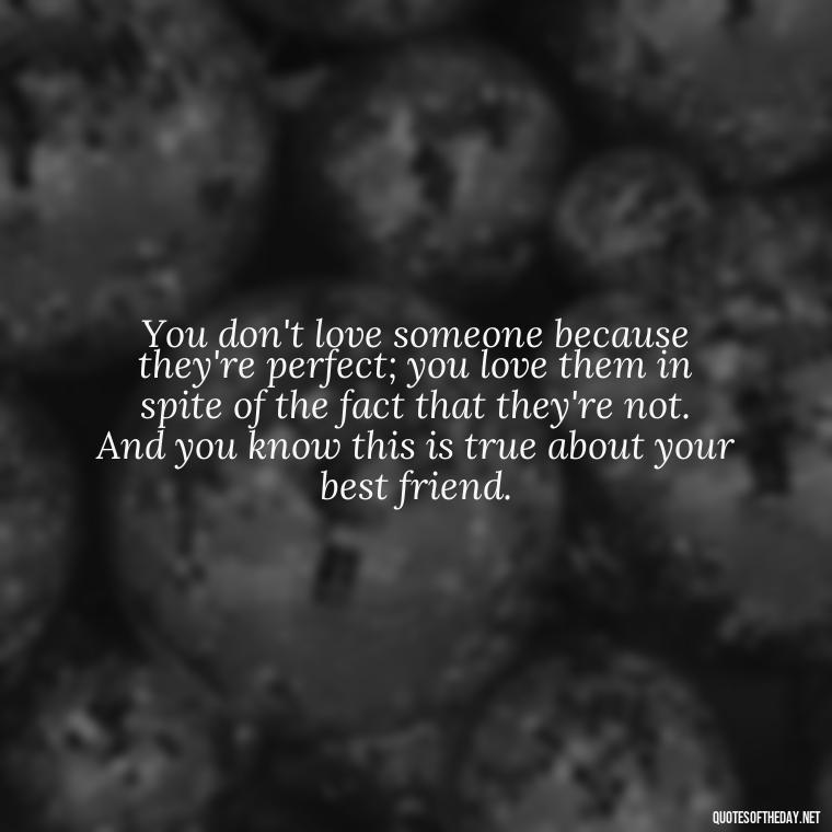 You don't love someone because they're perfect; you love them in spite of the fact that they're not. And you know this is true about your best friend. - Quotes About Being In Love With Your Best Friend