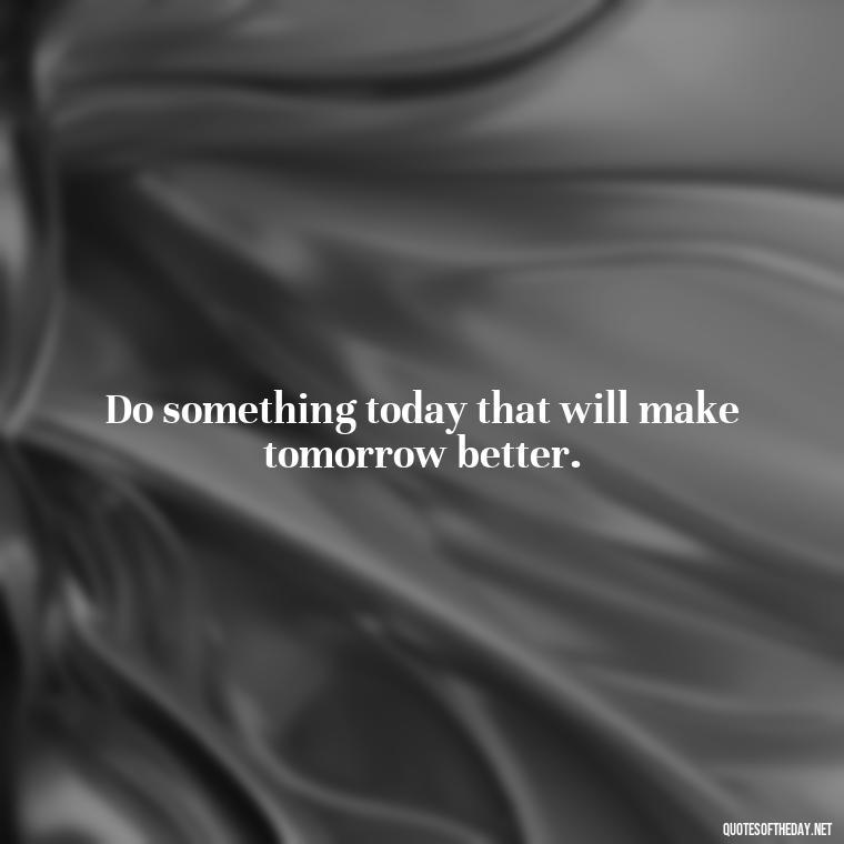 Do something today that will make tomorrow better. - Short Quotes With Attitude