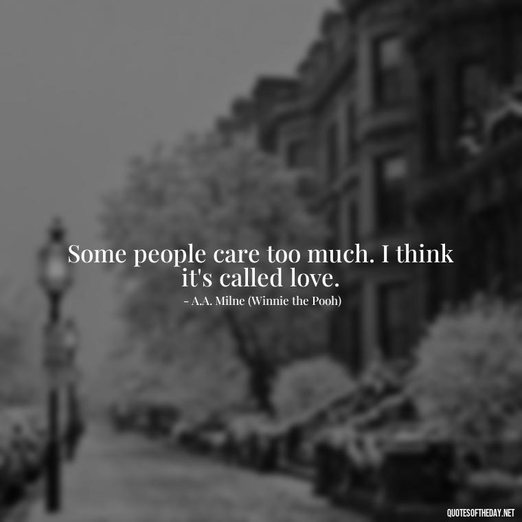 Some people care too much. I think it's called love. - Love Quotes From Winnie The Pooh