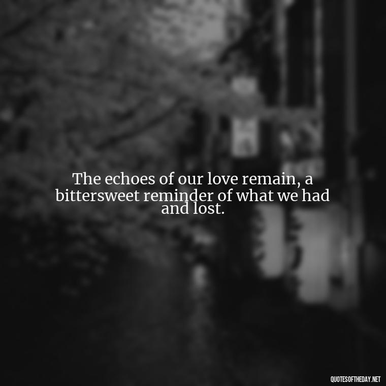 The echoes of our love remain, a bittersweet reminder of what we had and lost. - Quotes About Dead Love