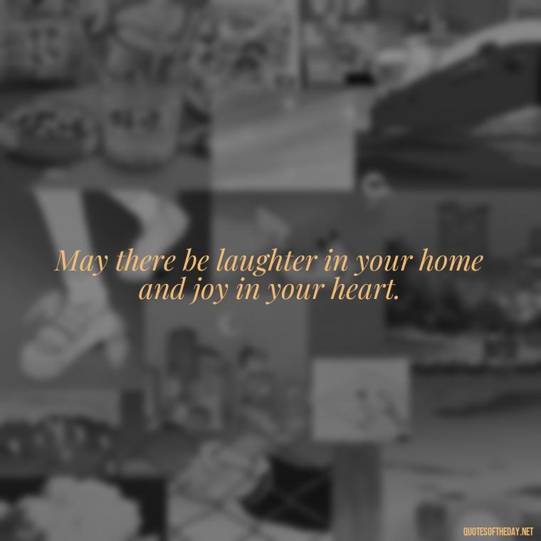 May there be laughter in your home and joy in your heart. - Short Irish Blessings Quotes