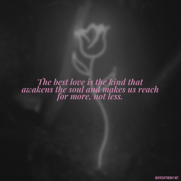 The best love is the kind that awakens the soul and makes us reach for more, not less. - Jealousy Quotes About Love