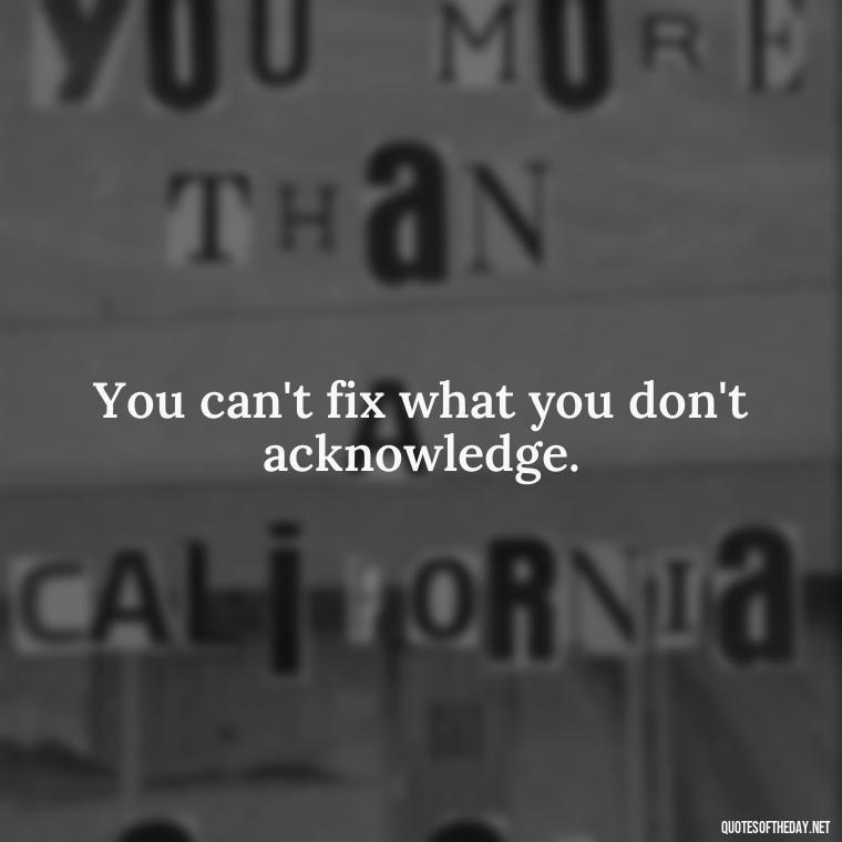 You can't fix what you don't acknowledge. - Meaningful Powerful Deep Short Quotes