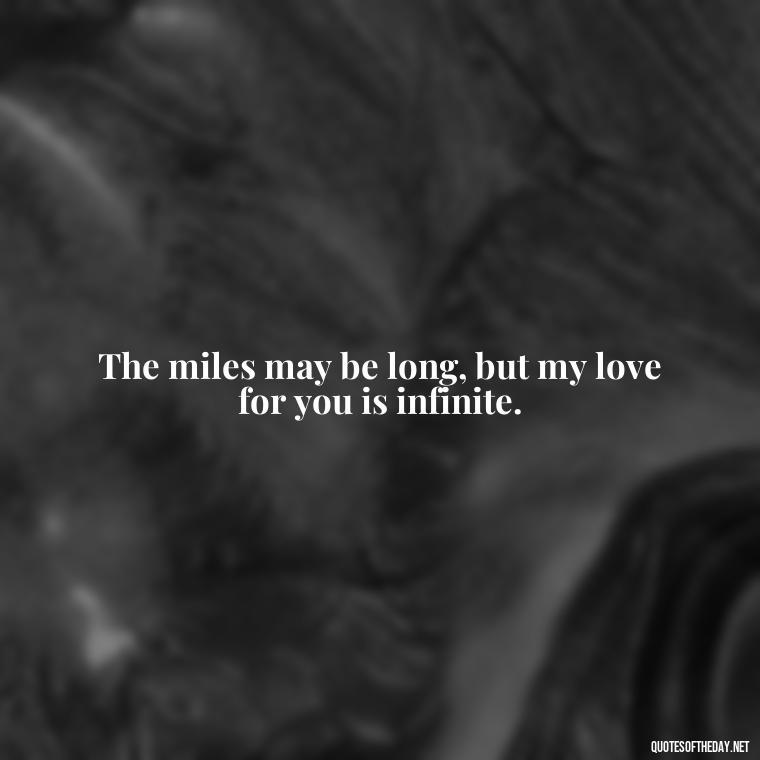 The miles may be long, but my love for you is infinite. - Long Distance Relationship Quotes Short