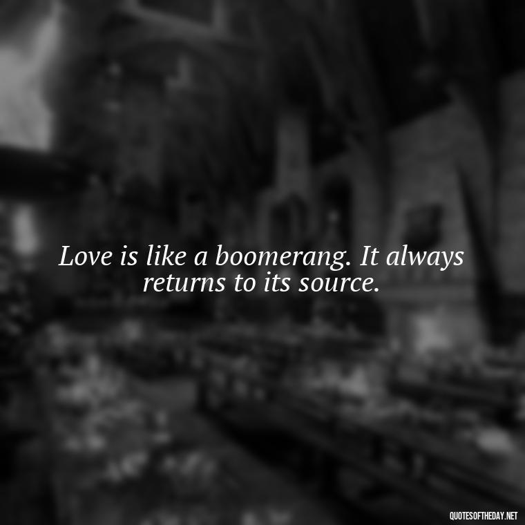 Love is like a boomerang. It always returns to its source. - Love Is Subjective Quotes