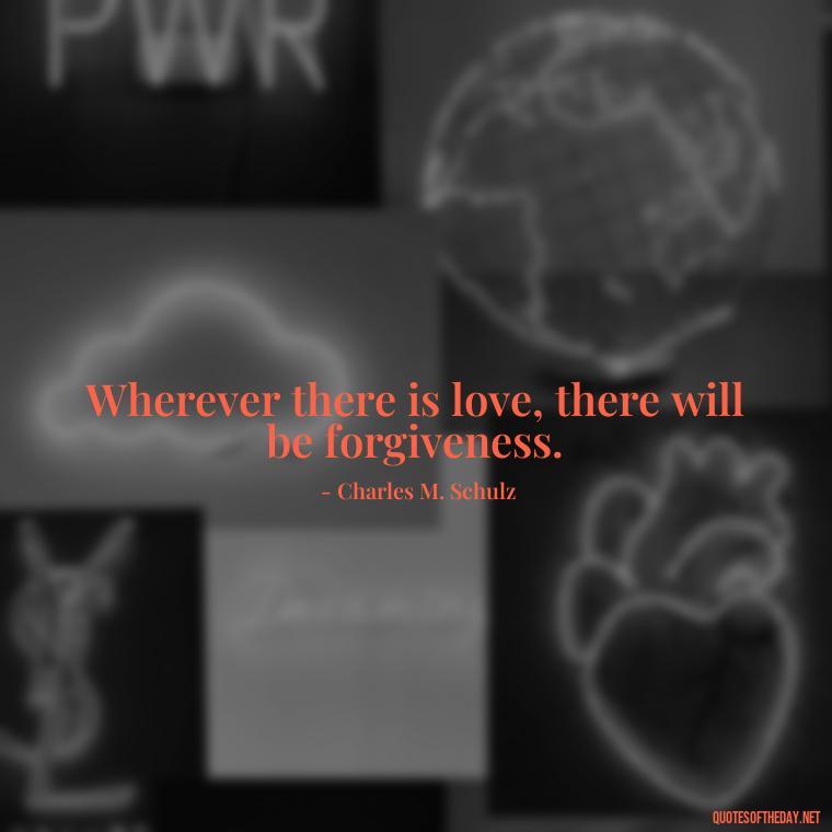 Wherever there is love, there will be forgiveness. - Love Is Us Quotes