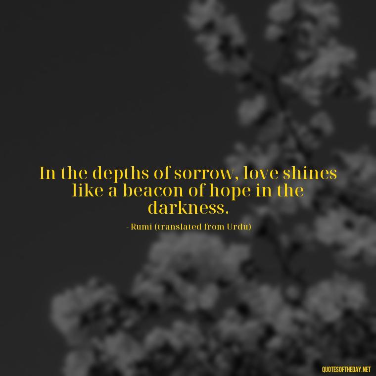 In the depths of sorrow, love shines like a beacon of hope in the darkness. - Quotes About Love Urdu