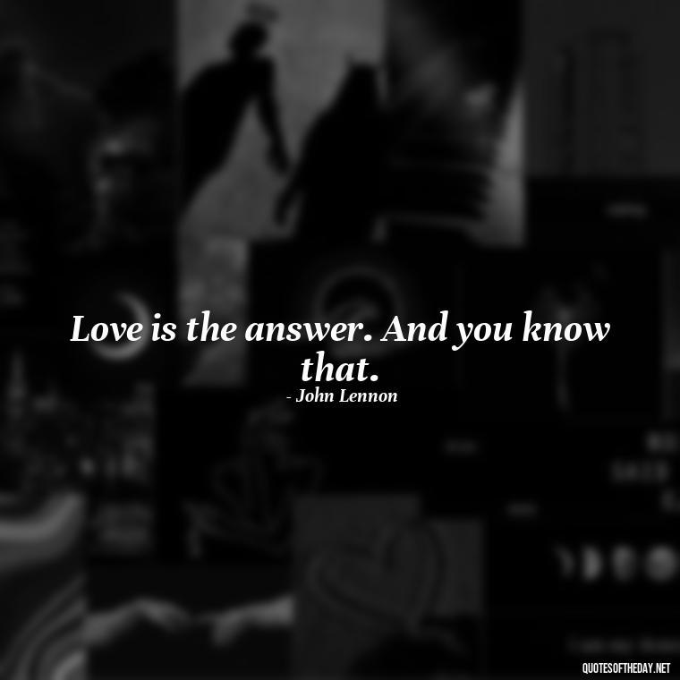 Love is the answer. And you know that. - Love Quotes For Her Pics