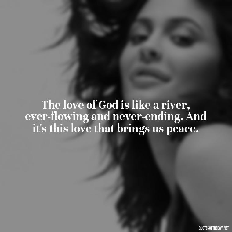 The love of God is like a river, ever-flowing and never-ending. And it's this love that brings us peace. - Love Is Bible Quote