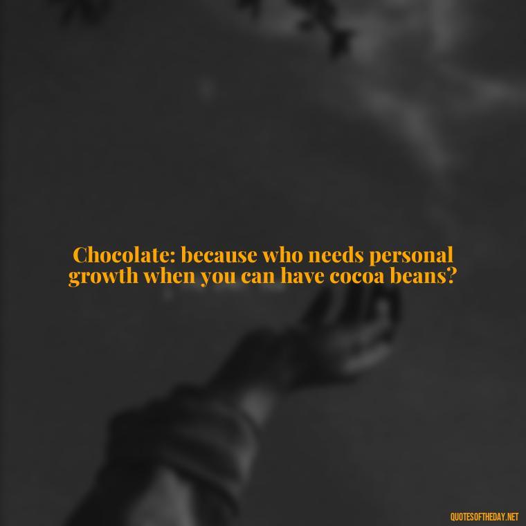 Chocolate: because who needs personal growth when you can have cocoa beans? - Love For Chocolate Quotes