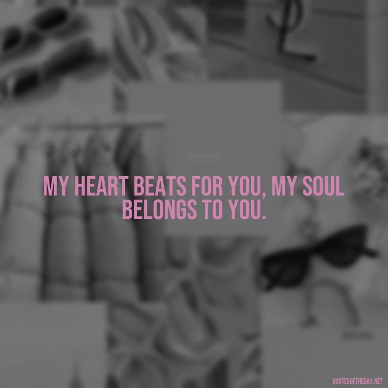 My heart beats for you, my soul belongs to you. - Nice Love Quotes For Him