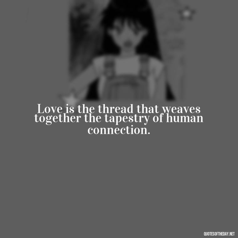 Love is the thread that weaves together the tapestry of human connection. - Love Rare Quotes