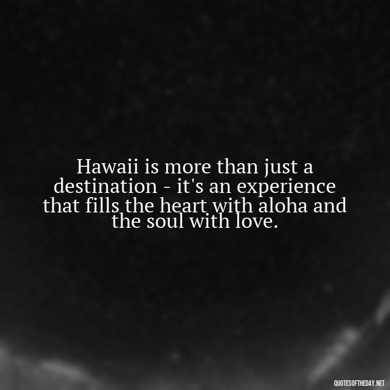 Hawaii is more than just a destination - it's an experience that fills the heart with aloha and the soul with love. - Hawaii Love Quotes