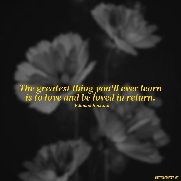 The greatest thing you'll ever learn is to love and be loved in return. - Love Quotes Moulin Rouge