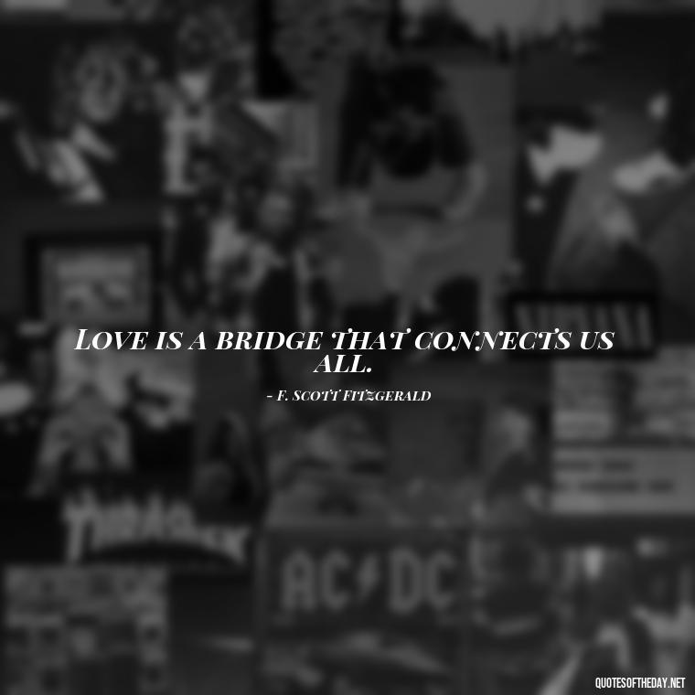 Love is a bridge that connects us all. - Love Quotes By F Scott Fitzgerald