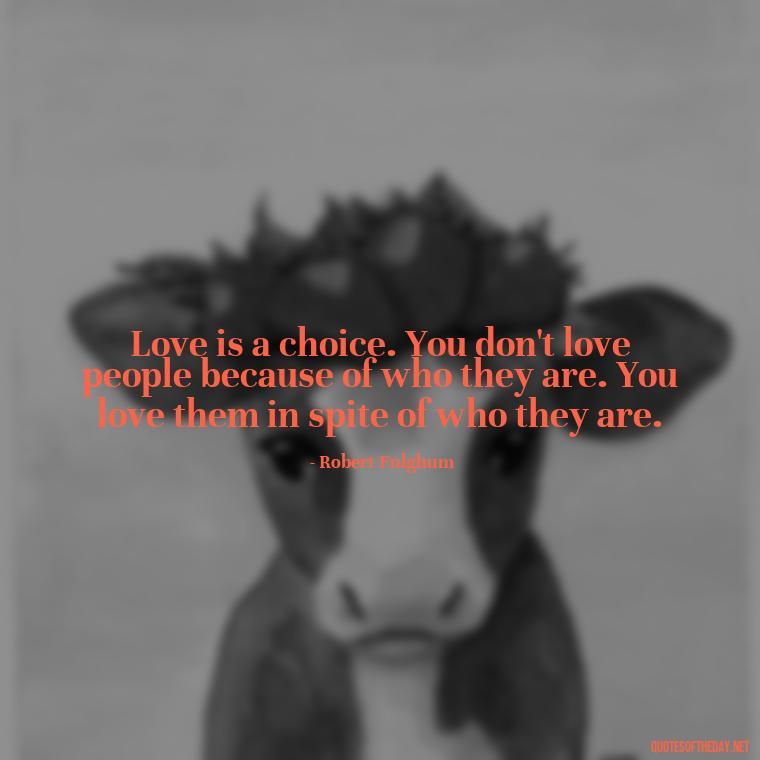 Love is a choice. You don't love people because of who they are. You love them in spite of who they are. - Love Family And Friends Quotes