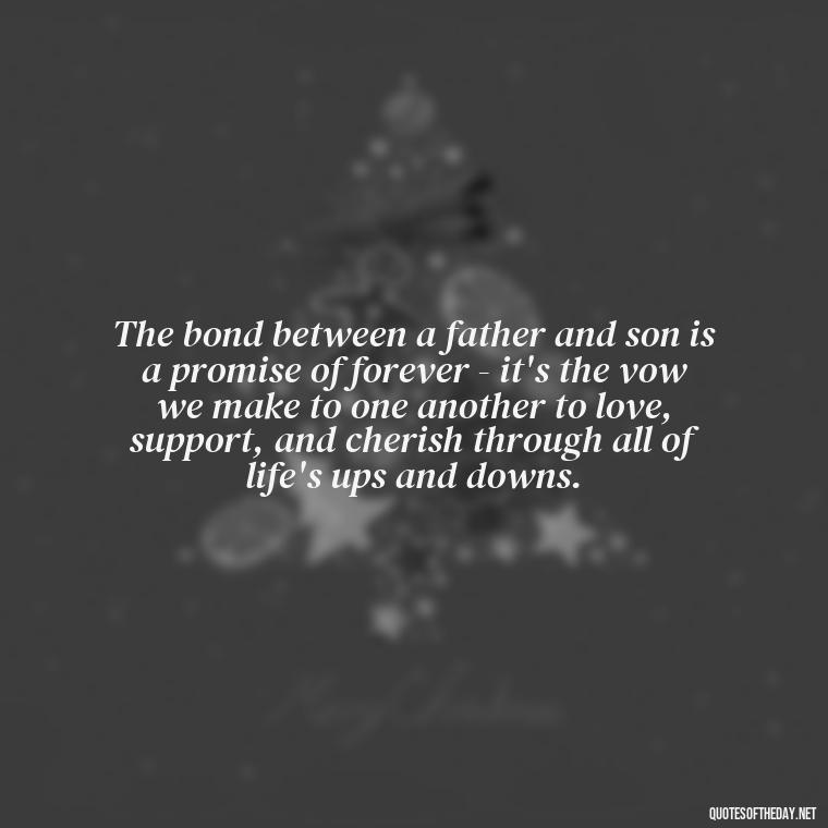 The bond between a father and son is a promise of forever - it's the vow we make to one another to love, support, and cherish through all of life's ups and downs. - Father And Son Love Quotes