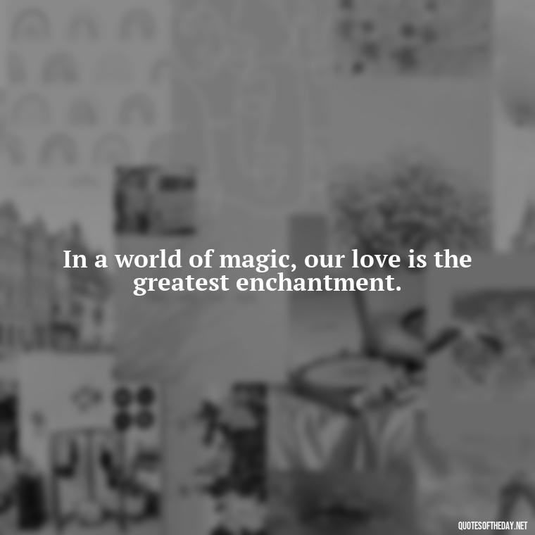 In a world of magic, our love is the greatest enchantment. - Disney Love Quotes For Wedding