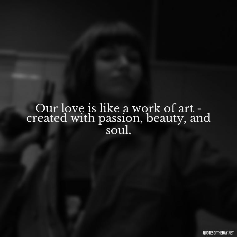 Our love is like a work of art - created with passion, beauty, and soul. - I Love U Picture Quotes