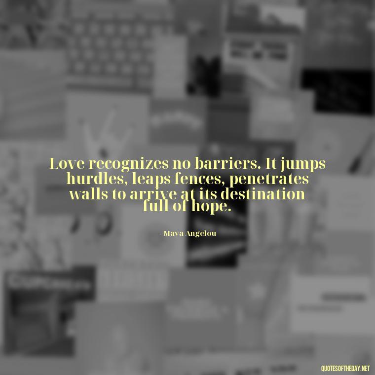 Love recognizes no barriers. It jumps hurdles, leaps fences, penetrates walls to arrive at its destination full of hope. - Quotes For Long Lasting Love