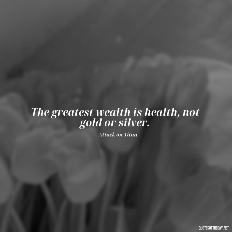 The greatest wealth is health, not gold or silver. - Anime Short Quotes