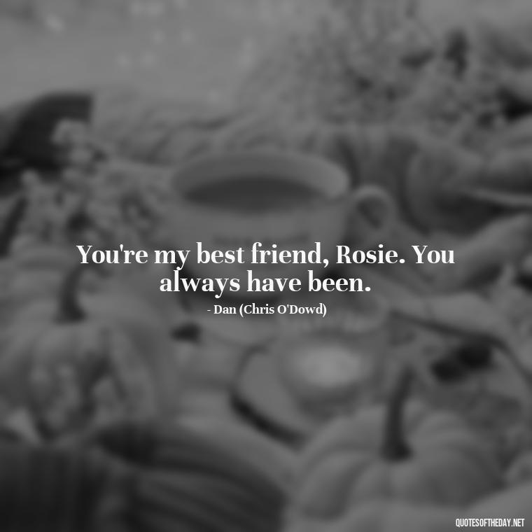 You're my best friend, Rosie. You always have been. - Love Rosie Movie Quotes