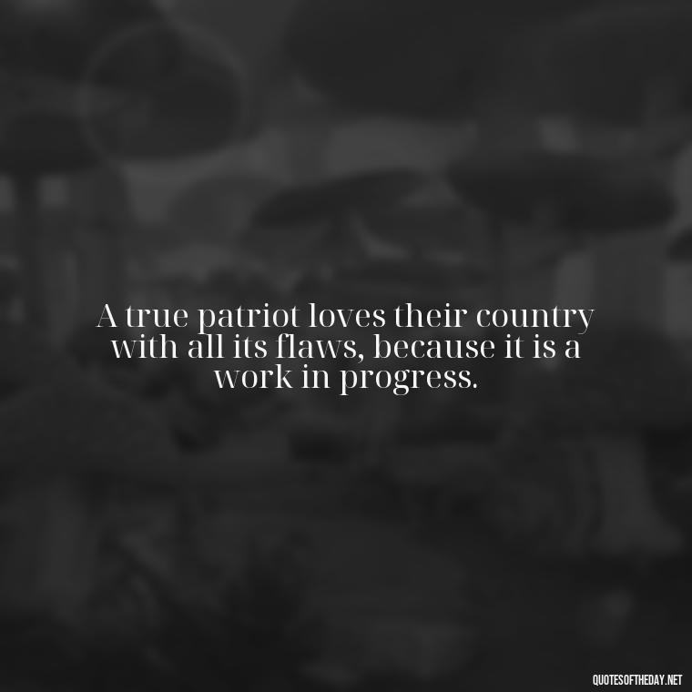 A true patriot loves their country with all its flaws, because it is a work in progress. - Love Of Country Quotes