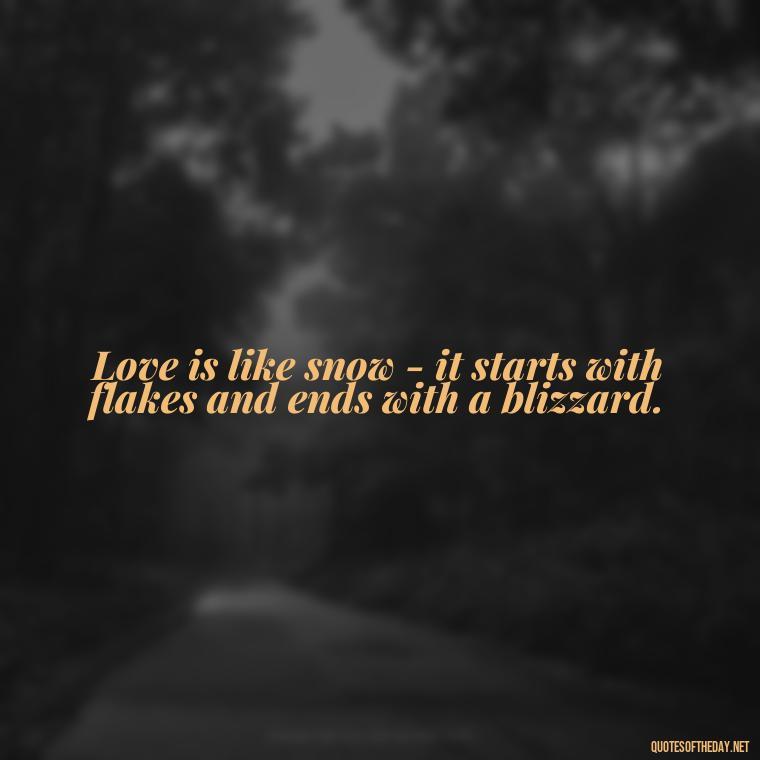 Love is like snow - it starts with flakes and ends with a blizzard. - Love Snow Quotes