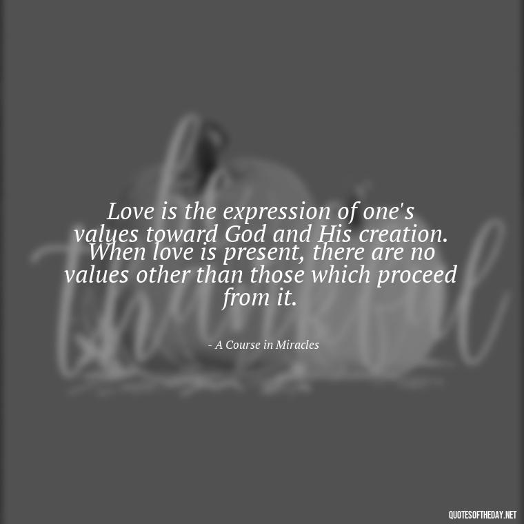 Love is the expression of one's values toward God and His creation. When love is present, there are no values other than those which proceed from it. - Quote About In Love