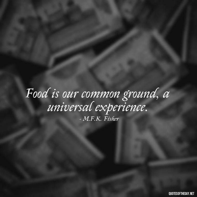 Food is our common ground, a universal experience. - Quotes For Food Lover