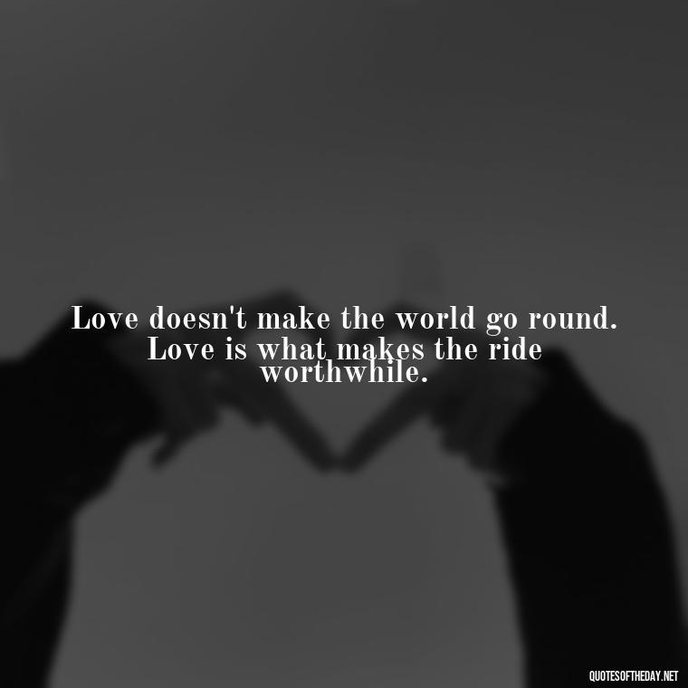 Love doesn't make the world go round. Love is what makes the ride worthwhile. - Love You Quotes Boyfriend