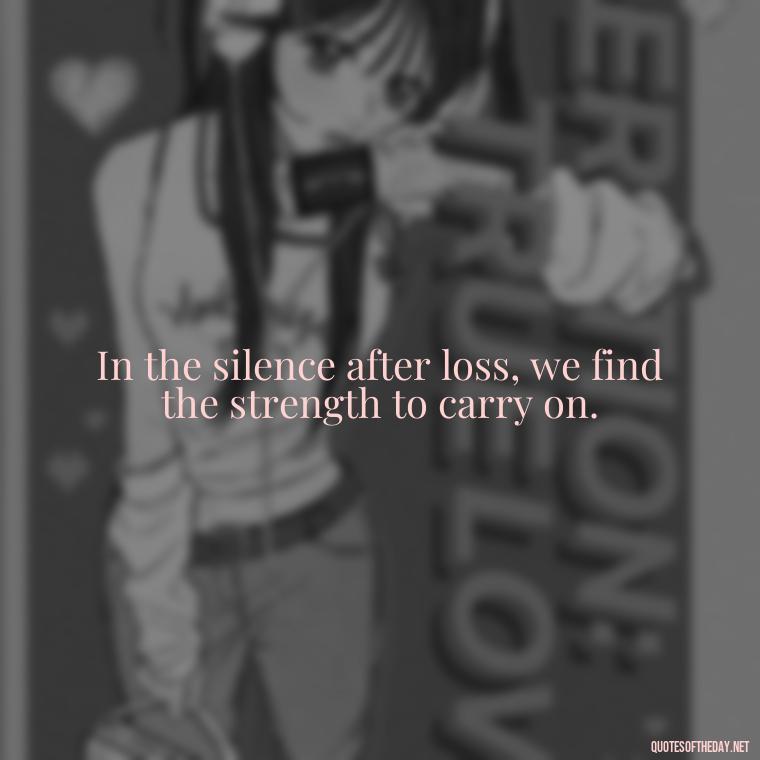 In the silence after loss, we find the strength to carry on. - Short Quotes On Loss