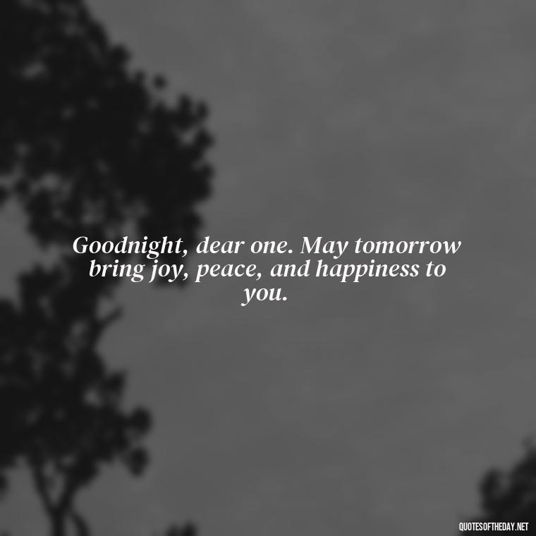 Goodnight, dear one. May tomorrow bring joy, peace, and happiness to you. - Short Good Night Quotes