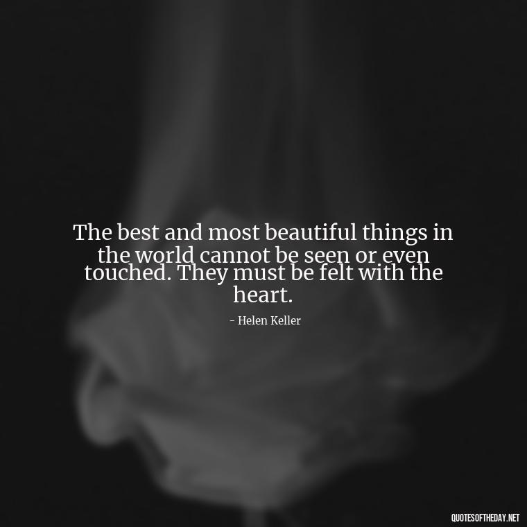 The best and most beautiful things in the world cannot be seen or even touched. They must be felt with the heart. - Quotes About Love And Change