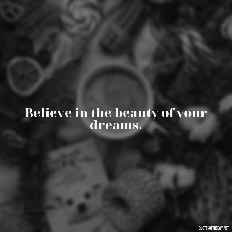 Believe in the beauty of your dreams. - Inspirational Quotes Short And Simple