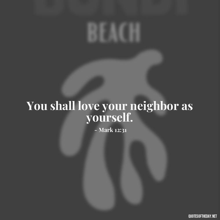 You shall love your neighbor as yourself. - Bible Short Quotes