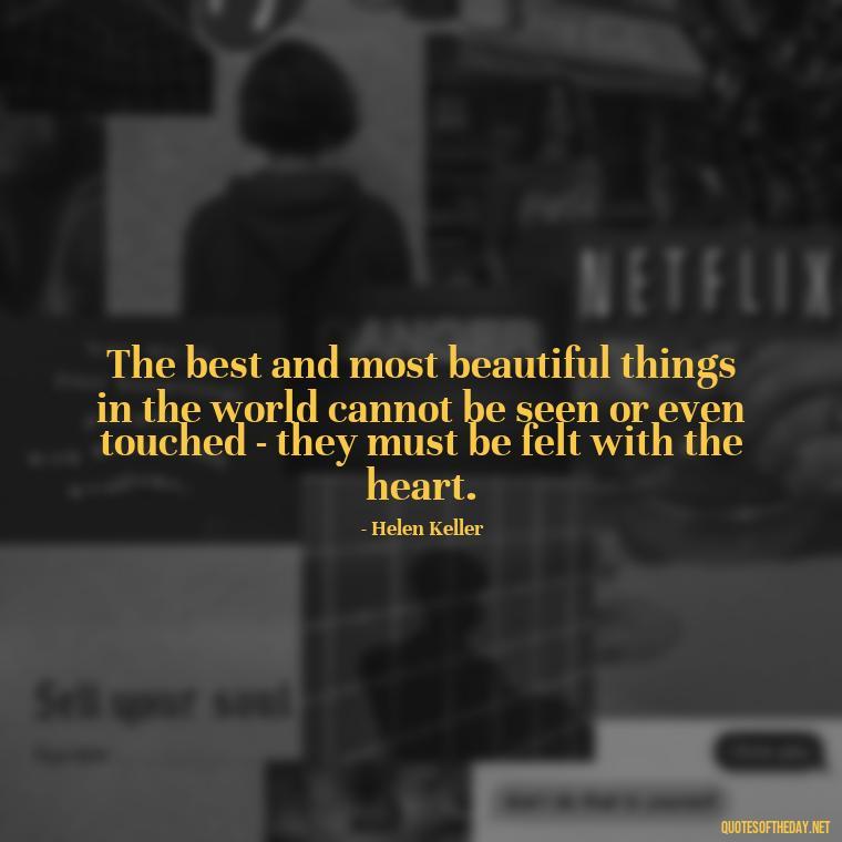 The best and most beautiful things in the world cannot be seen or even touched - they must be felt with the heart. - Love Dream Quotes