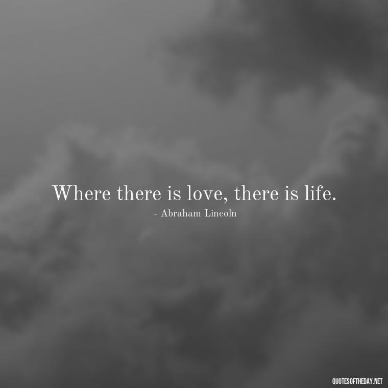 Where there is love, there is life. - Love With Broken Heart Quotes