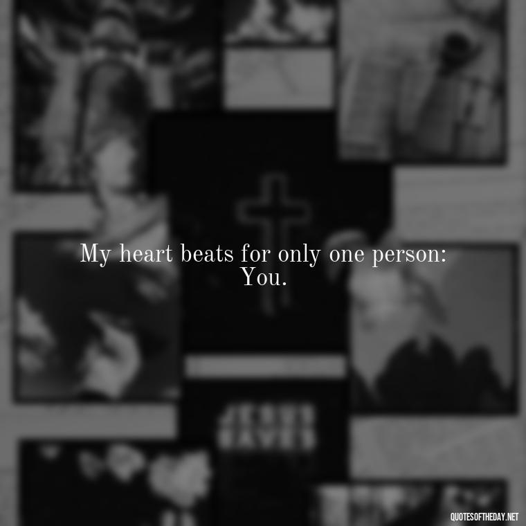 My heart beats for only one person: You. - Cute Short Quotes For Her