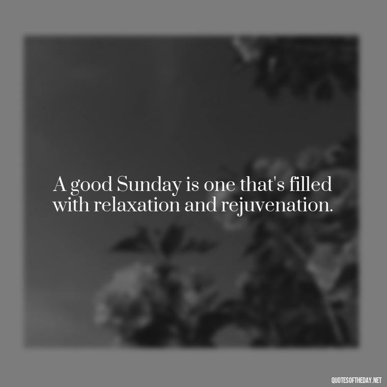 A good Sunday is one that's filled with relaxation and rejuvenation. - Short Sunday Quotes