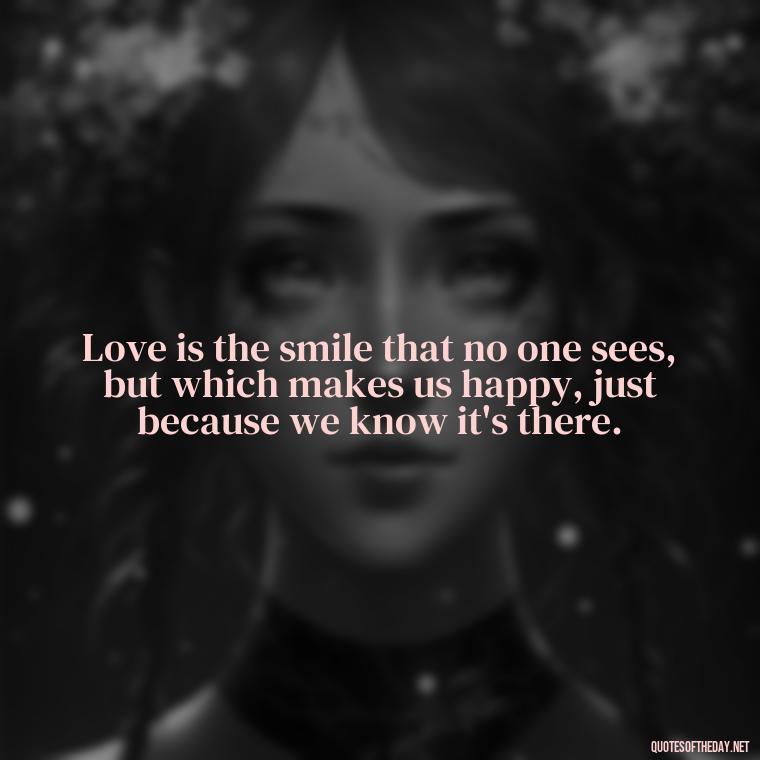 Love is the smile that no one sees, but which makes us happy, just because we know it's there. - Blessings And Love Quotes