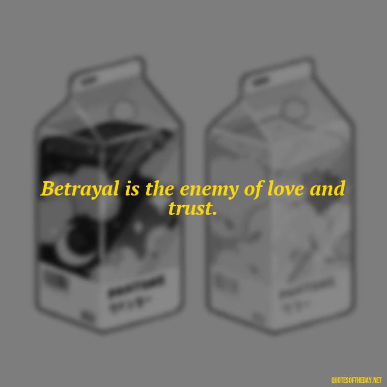 Betrayal is the enemy of love and trust. - Betrayal Of Love Quotes