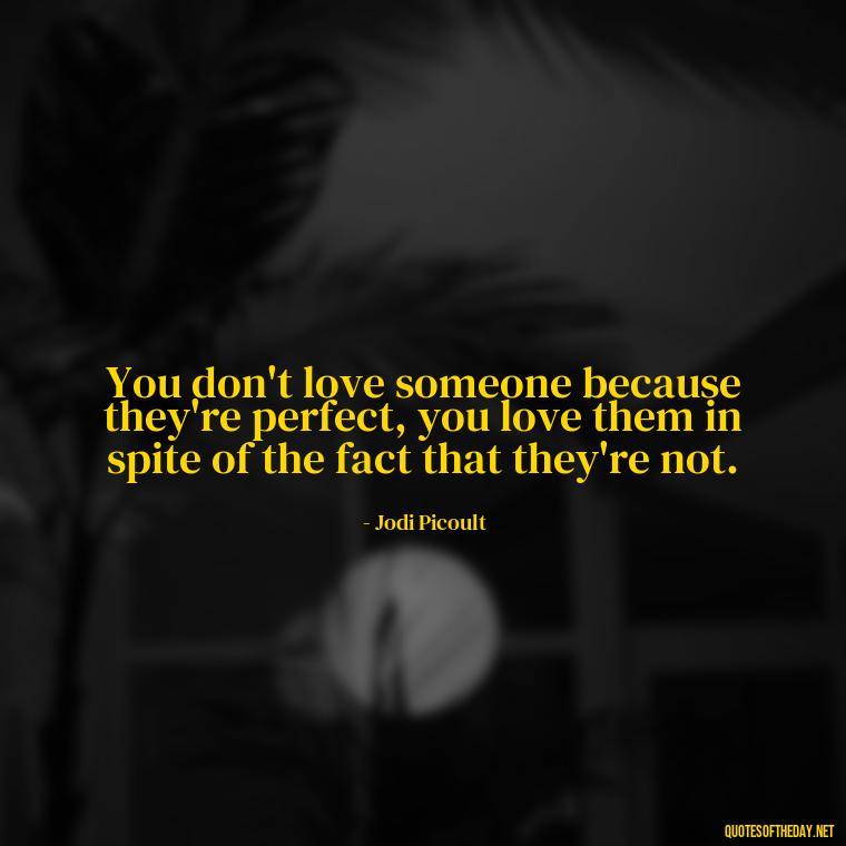 You don't love someone because they're perfect, you love them in spite of the fact that they're not. - Bond Love Quotes