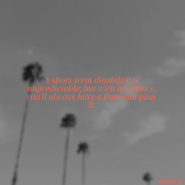 A short-term disability is unpredictable, but with insurance, you'll always have a financial plan B. - Short Term Disability Quotes