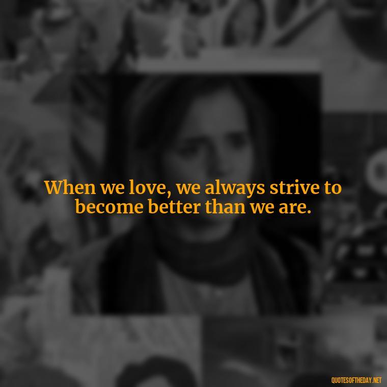 When we love, we always strive to become better than we are. - Jealousy Quotes About Love