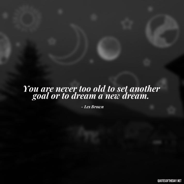 You are never too old to set another goal or to dream a new dream. - Cute Inspirational Quotes Short