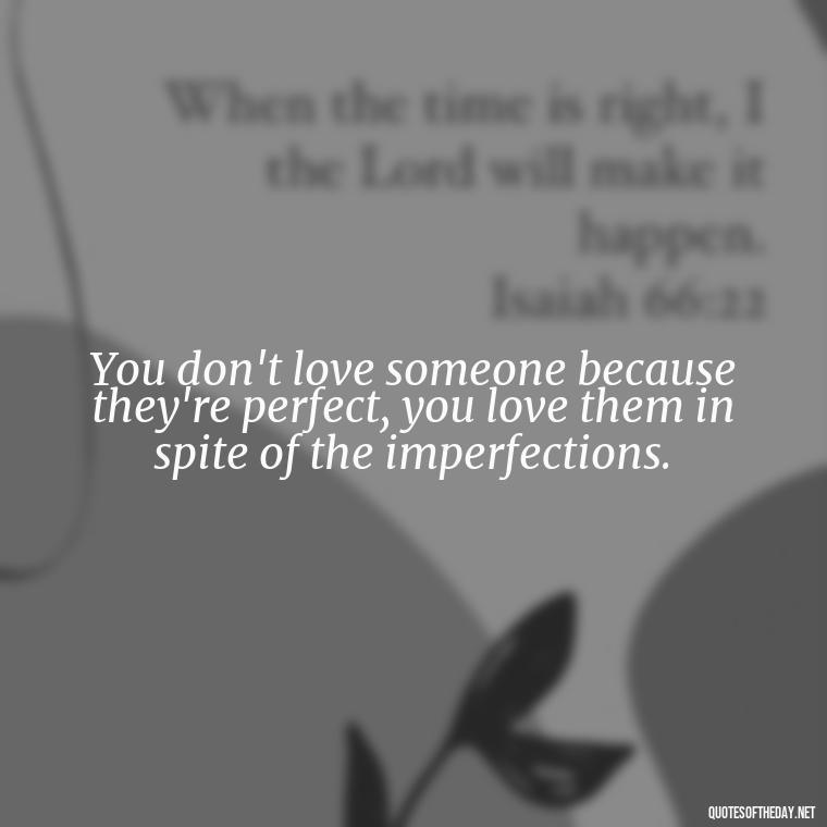 You don't love someone because they're perfect, you love them in spite of the imperfections. - Love Quotes From Famous Novels