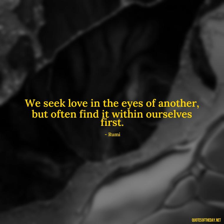 We seek love in the eyes of another, but often find it within ourselves first. - Quotes About Seeking Love