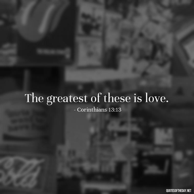 The greatest of these is love. - Inspirational Quotes Bible Verses Love